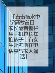 直击衡水中学高考首日：家长隔着栅栏用手机拉长焦拍孩子，有女生赴考前在电话亭与家人通话