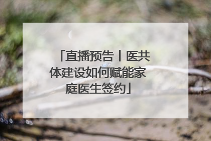 直播预告丨医共体建设如何赋能家庭医生签约