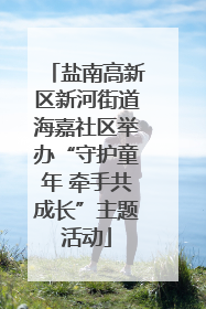 盐南高新区新河街道海嘉社区举办“守护童年 牵手共成长”主题活动