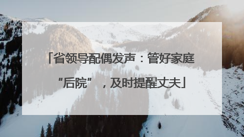 省领导配偶发声：管好家庭“后院”，及时提醒丈夫