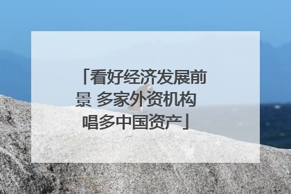 看好经济发展前景 多家外资机构唱多中国资产