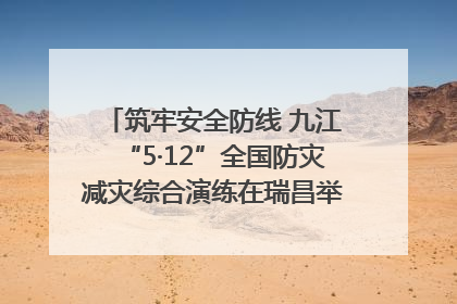 筑牢安全防线 九江“5·12”全国防灾减灾综合演练在瑞昌举行（组图｜视频）