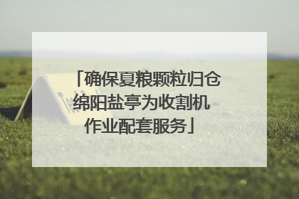 确保夏粮颗粒归仓 绵阳盐亭为收割机作业配套服务