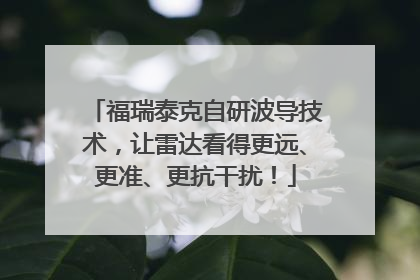 福瑞泰克自研波导技术，让雷达看得更远、更准、更抗干扰！
