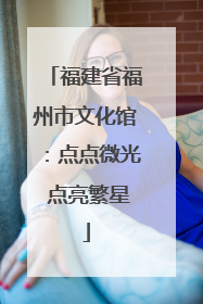 福建省福州市文化馆：点点微光 点亮繁星