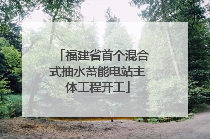 福建省首个混合式抽水蓄能电站主体工程开工