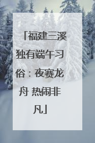 福建三溪独有端午习俗：夜赛龙舟 热闹非凡