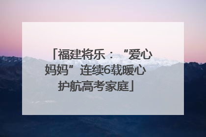 福建将乐：“爱心妈妈”连续6载暖心护航高考家庭