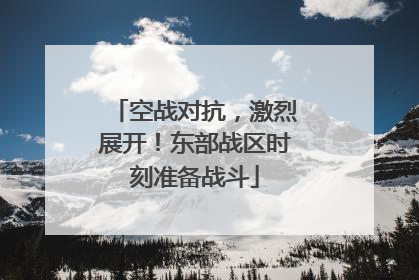 空战对抗，激烈展开！东部战区时刻准备战斗