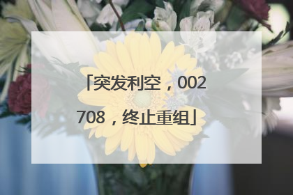 突发利空，002708，终止重组