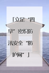 立足“四早”密织防汛安全“防护网”
