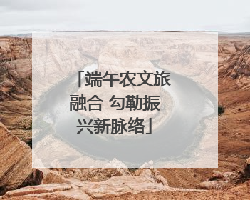 端午农文旅融合 勾勒振兴新脉络
