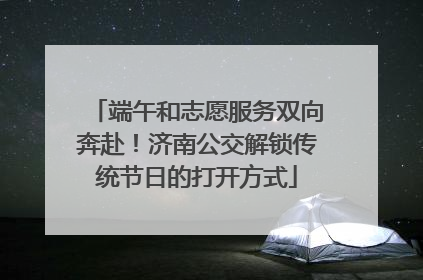 端午和志愿服务双向奔赴！济南公交解锁传统节日的打开方式
