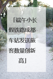 端午小长假铁路成都车站发送旅客数量创新高