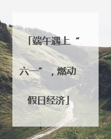 端午遇上“六一”，燃动假日经济