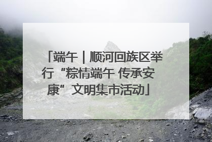 端午｜顺河回族区举行“粽情端午 传承安康”文明集市活动