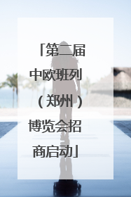 第二届中欧班列（郑州）博览会招商启动
