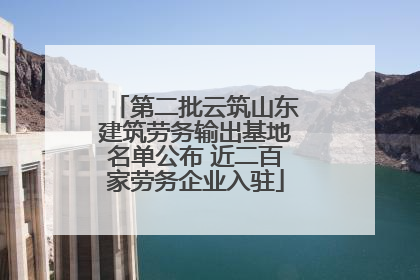 第二批云筑山东建筑劳务输出基地名单公布 近二百家劳务企业入驻