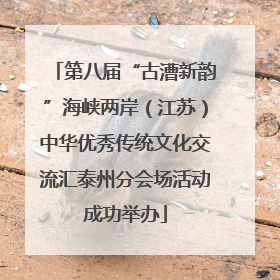 第八届“古漕新韵”海峡两岸（江苏）中华优秀传统文化交流汇泰州分会场活动成功举办