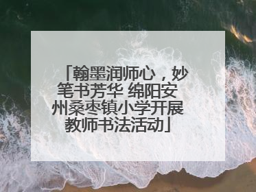 翰墨润师心，妙笔书芳华 绵阳安州桑枣镇小学开展教师书法活动