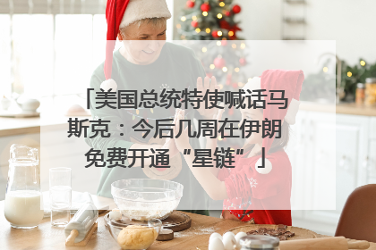 美国总统特使喊话马斯克：今后几周在伊朗免费开通“星链”