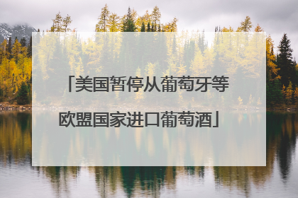 美国暂停从葡萄牙等欧盟国家进口葡萄酒