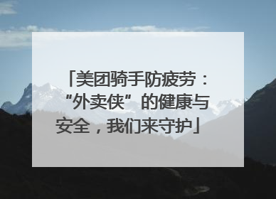 美团骑手防疲劳：“外卖侠”的健康与安全，我们来守护