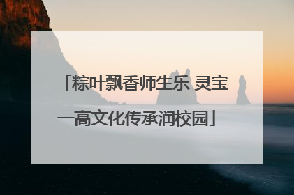 粽叶飘香师生乐 灵宝一高文化传承润校园