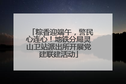 粽香迎端午，警民心连心！地铁分局灵山卫站派出所开展党建联建活动