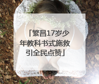 繁昌17岁少年教科书式施救引全民点赞