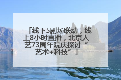 线下5剧场联动，线上8小时直播，北京人艺73周年院庆探讨“艺术+科技”