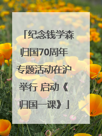 纪念钱学森归国70周年专题活动在沪举行 启动《归国一课》