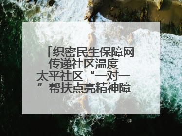 织密民生保障网 传递社区温度 太平社区“一对一”帮扶点亮精神障碍患者希望