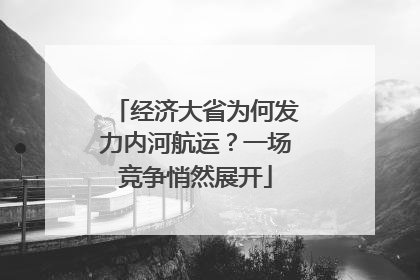 经济大省为何发力内河航运？一场竞争悄然展开