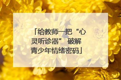 给教师一把“心灵听诊器” 破解青少年情绪密码