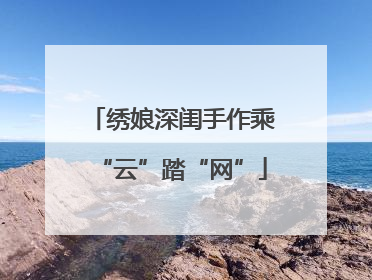 绣娘深闺手作乘“云”踏“网”