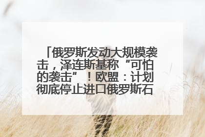 俄罗斯发动大规模袭击，泽连斯基称“可怕的袭击”！欧盟：计划彻底停止进口俄罗斯石油！油价飙涨