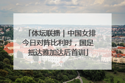 体坛联播｜中国女排今日对阵比利时，国足抵达雅加达后首训