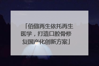佰傲再生依托再生医学，打造口腔骨修复国产化创新方案