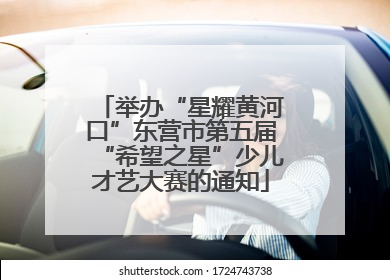 举办“星耀黄河口”东营市第五届“希望之星”少儿才艺大赛的通知