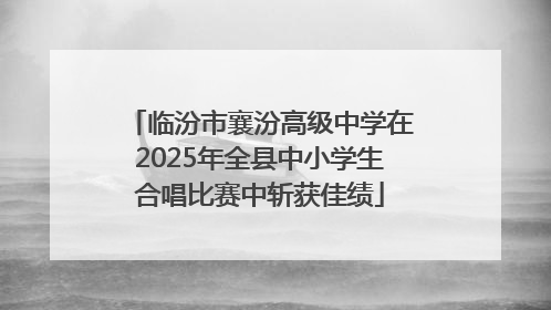 临汾市襄汾高级中学在2025年全县中小学生合唱比赛中斩获佳绩