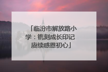 临汾市解放路小学：镌刻成长印记 赓续感恩初心