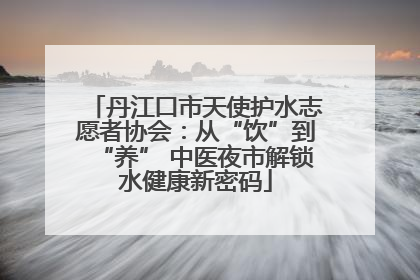 丹江口市天使护水志愿者协会：从“饮”到“养” 中医夜市解锁水健康新密码
