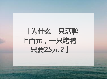 为什么一只活鸭上百元，一只烤鸭只要25元？