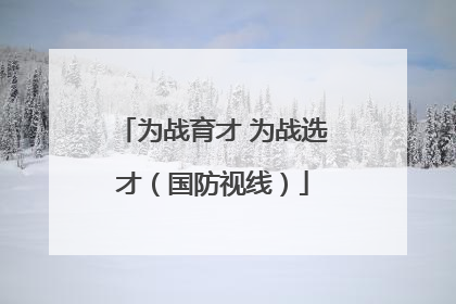为战育才 为战选才（国防视线）
