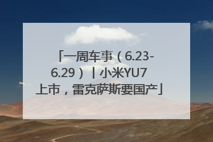 一周车事（6.23-6.29）丨小米YU7上市，雷克萨斯要国产