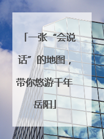 一张“会说话”的地图，带你悠游千年岳阳