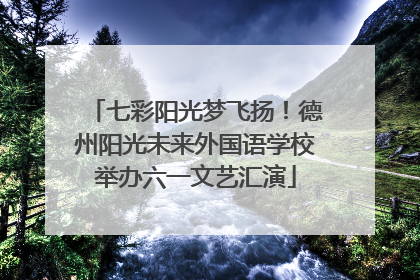 七彩阳光梦飞扬！德州阳光未来外国语学校举办六一文艺汇演