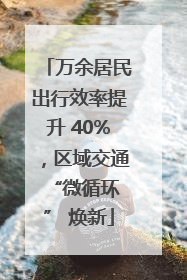 万余居民出行效率提升 40%，区域交通 “微循环” 焕新