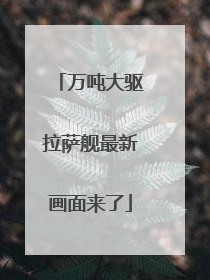 万吨大驱拉萨舰最新画面来了